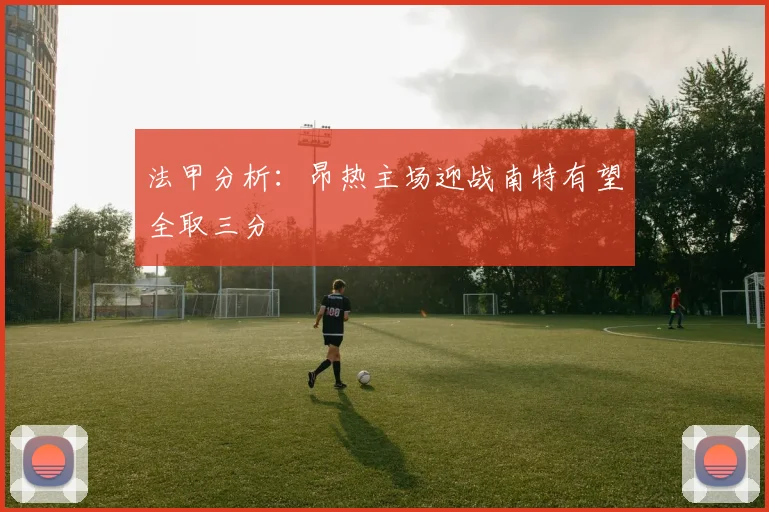 法甲分析：昂热主场迎战南特有望全取三分