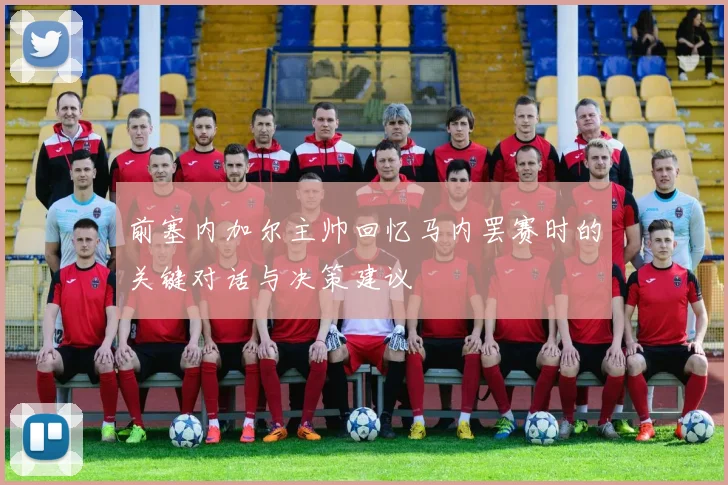 前塞内加尔主帅回忆马内罢赛时的关键对话与决策建议