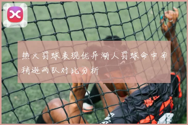热火罚球表现优异湖人罚球命中率稍逊两队对比分析