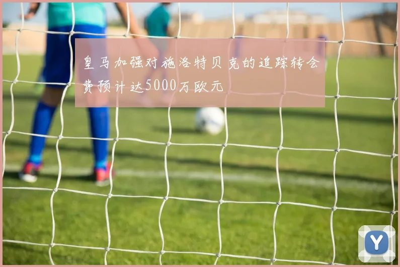 皇马加强对施洛特贝克的追踪转会费预计达5000万欧元
