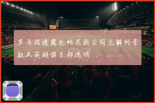 罗马诺透露孔帕尼新合同无解约条款及英超俱乐部选项