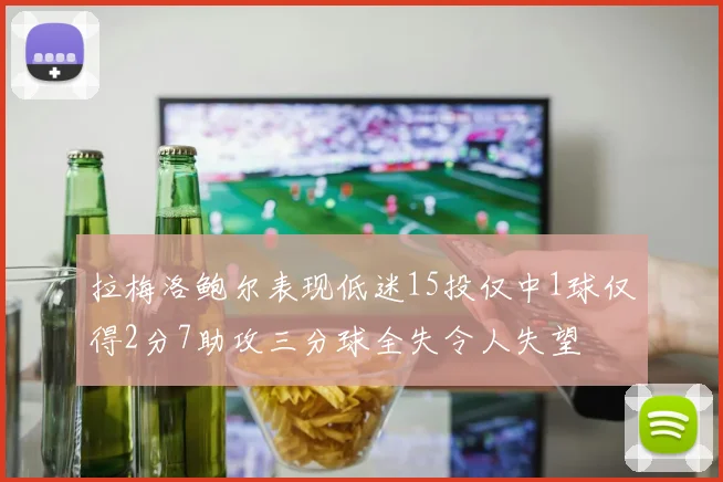 拉梅洛鲍尔表现低迷15投仅中1球仅得2分7助攻三分球全失令人失望