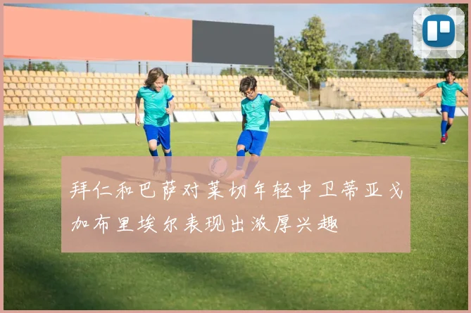 拜仁和巴萨对莱切年轻中卫蒂亚戈加布里埃尔表现出浓厚兴趣