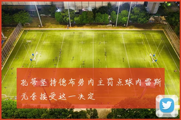 孔蒂坚持德布劳内主罚点球内雷斯无奈接受这一决定