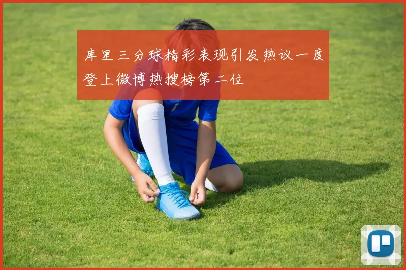 库里三分球精彩表现引发热议一度登上微博热搜榜第二位