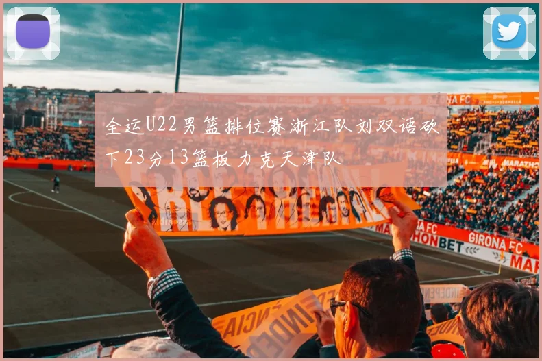 全运U22男篮排位赛浙江队刘双语砍下23分13篮板力克天津队