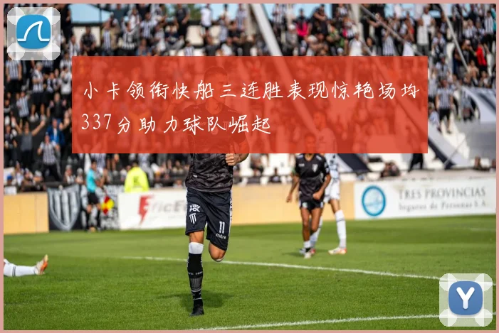 小卡领衔快船三连胜表现惊艳场均337分助力球队崛起