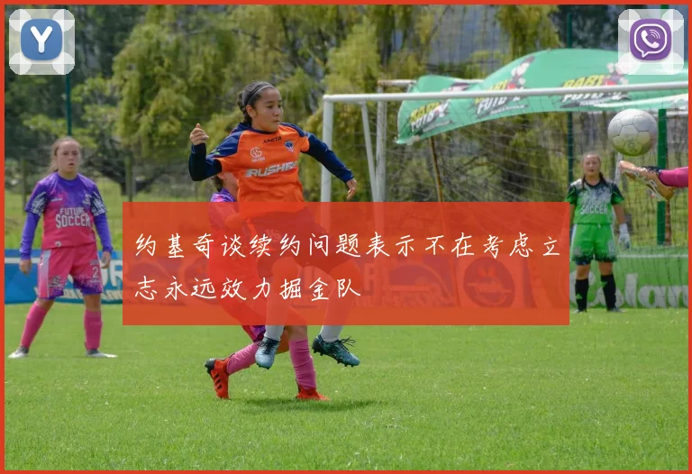 约基奇谈续约问题表示不在考虑立志永远效力掘金队