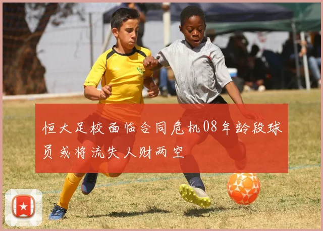 恒大足校面临合同危机08年龄段球员或将流失人财两空