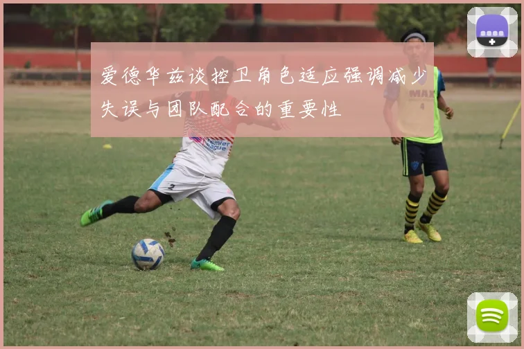 爱德华兹谈控卫角色适应强调减少失误与团队配合的重要性