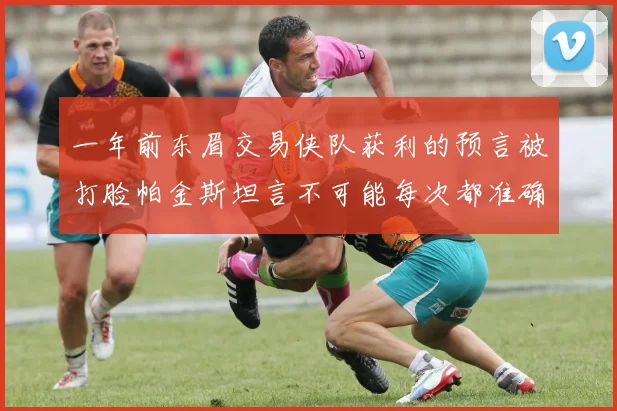 一年前东眉交易侠队获利的预言被打脸帕金斯坦言不可能每次都准确
