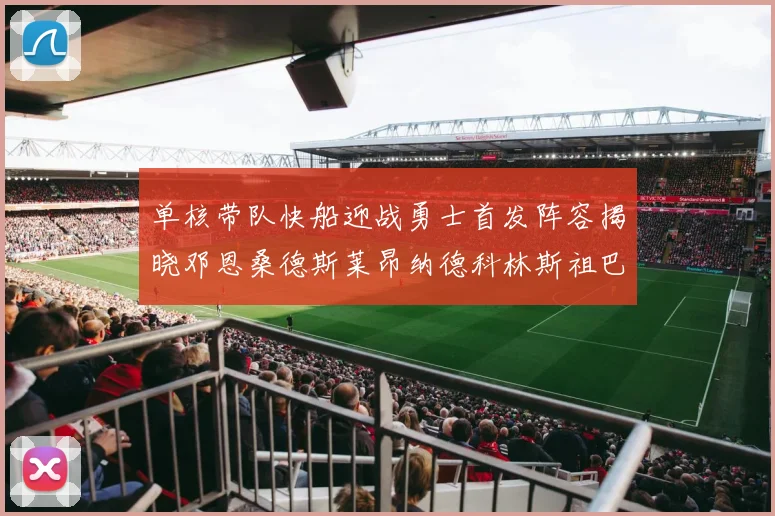 单核带队快船迎战勇士首发阵容揭晓邓恩桑德斯莱昂纳德科林斯祖巴茨齐上阵