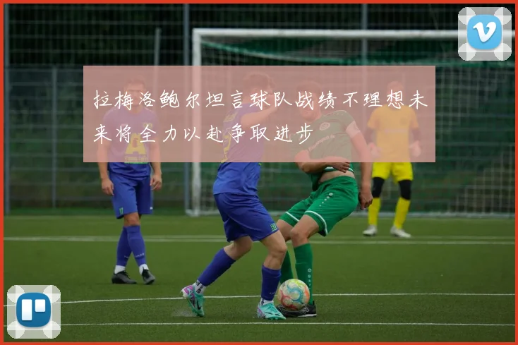 拉梅洛鲍尔坦言球队战绩不理想未来将全力以赴争取进步