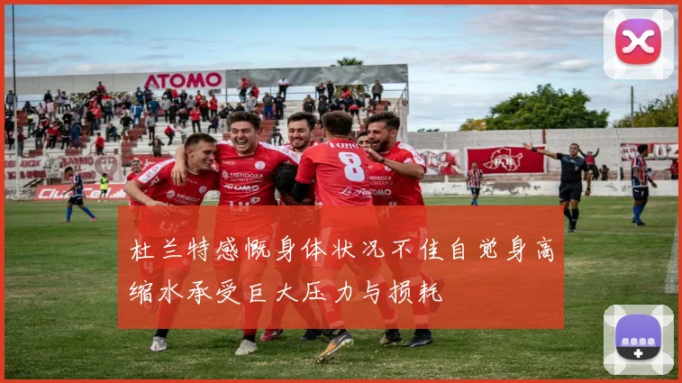 杜兰特感慨身体状况不佳自觉身高缩水承受巨大压力与损耗